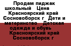 Продам пиджак школьный › Цена ­ 200 - Красноярский край, Сосновоборск г. Дети и материнство » Детская одежда и обувь   . Красноярский край,Сосновоборск г.